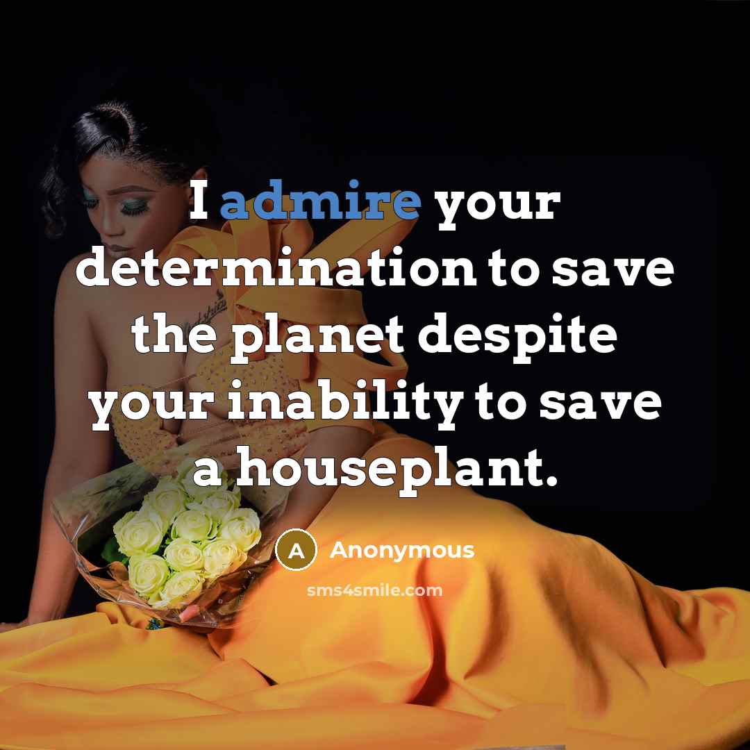 “I admire your determination to save the planet despite your…” quote by Anonymous