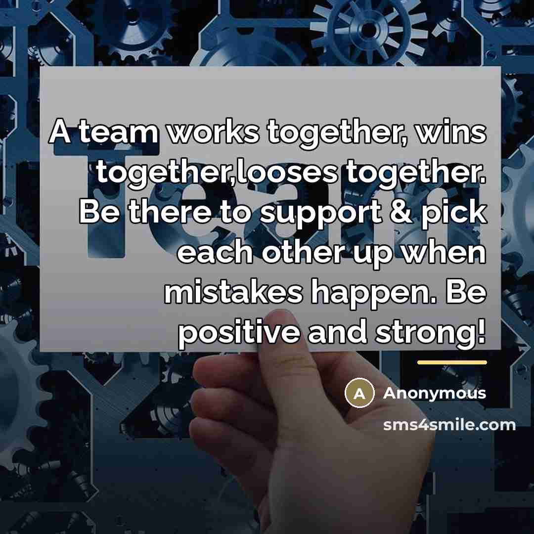 “A team works together, wins together,looses together. Be there to…” quote by Anonymous