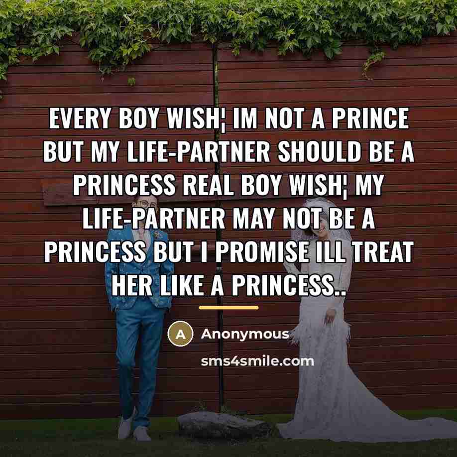 “Every Boy wish¦ Im not a Prince but My Life-Partner should be a Princess Real Boy wish¦ My Life-Partner may not be a Princess but I Promise Ill treat her like a Princess..” quote by Anonymous