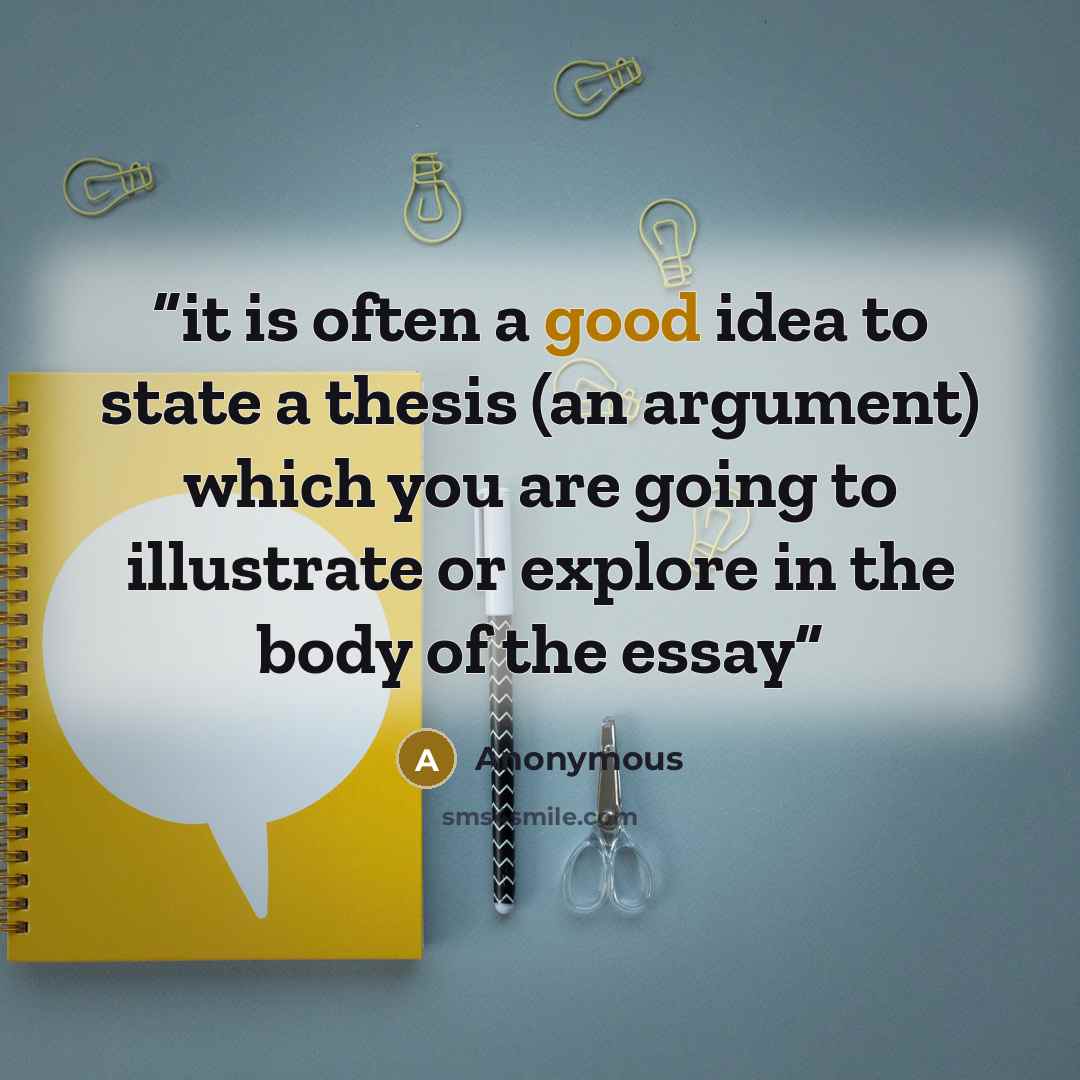 “it is often a good idea to state a thesis (an argument) which you are going to illustrate or explore in the body of the essay” quote by Anonymous