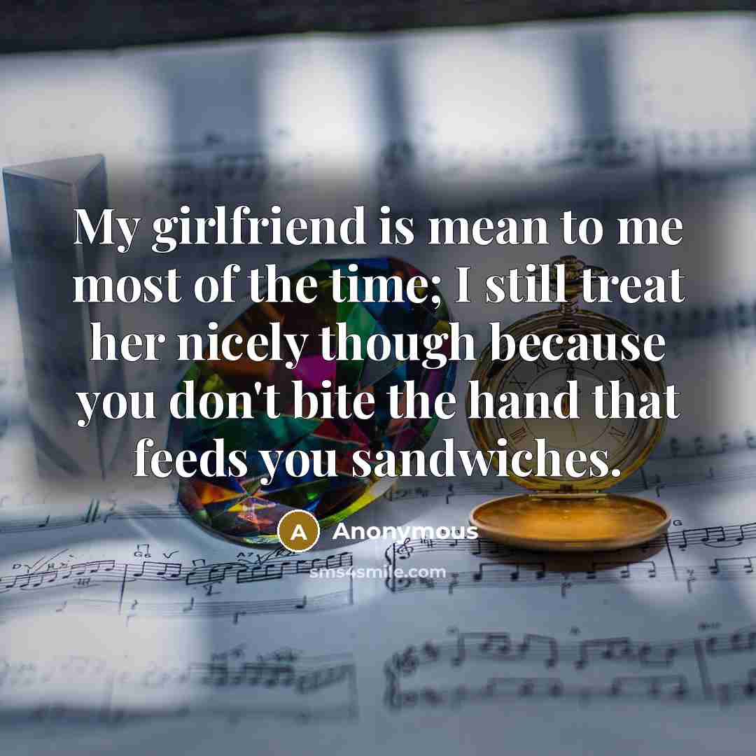 “My girlfriend is mean to me most of the time;…” quote by Anonymous