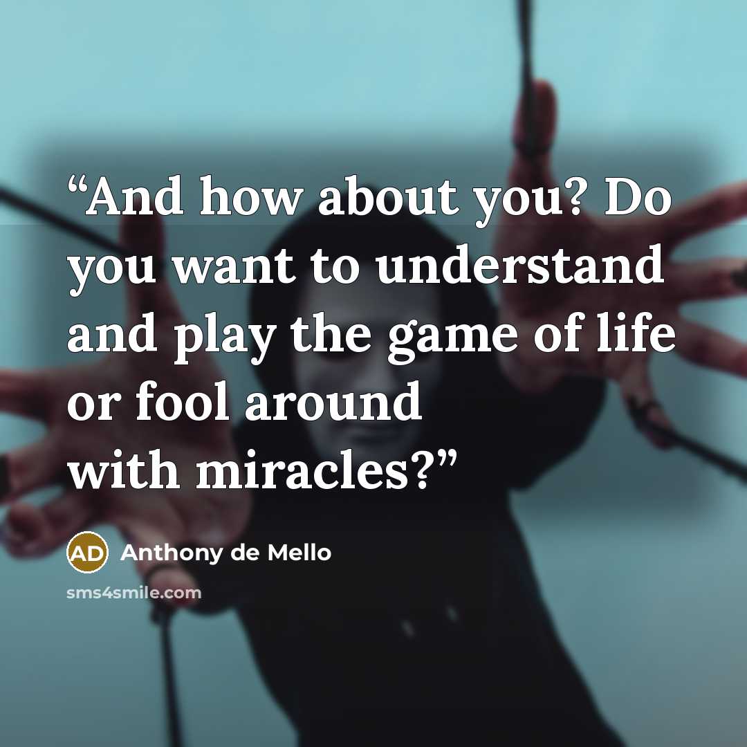 “And how about you? Do you want to understand and play the game of life or fool around with miracles?” quote by Anthony de Mello