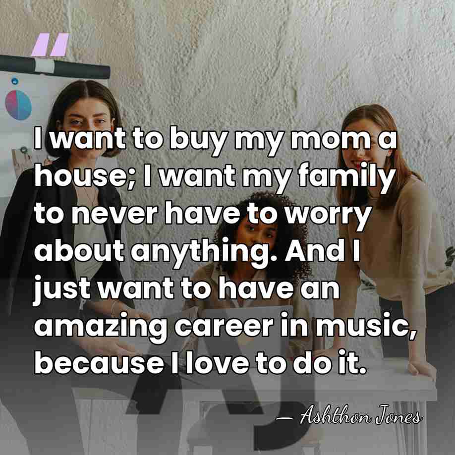 I want to buy my mom a house; I want my family&hellip; - Ashthon Jones