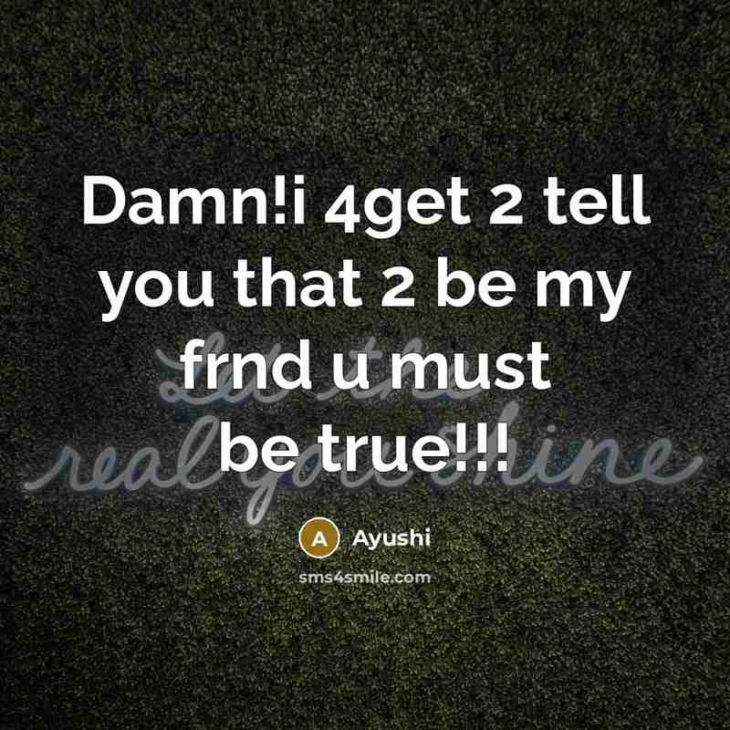 “Damn!i 4get 2 tell you that 2 be my frnd u must be true!!!” quote by Ayushi