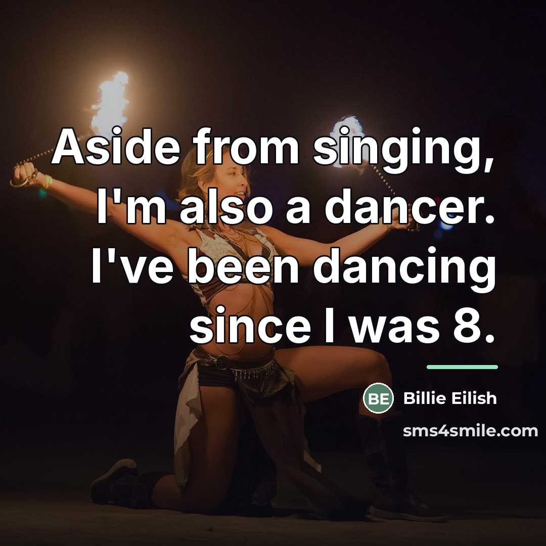 “Aside from singing, I'm also a dancer. I've been dancing…” quote by Billie Eilish