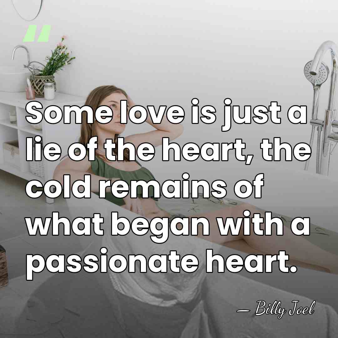 Some love is just a lie of the heart, the cold remains&hellip; - Billy Joel
