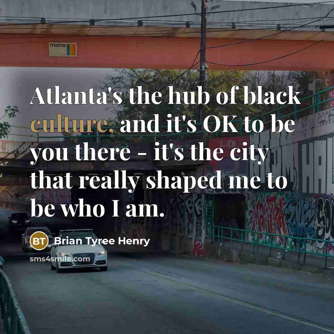“Atlanta's the hub of black culture, and it's OK to be you there - it's the city that really shaped me to be who I am.” quote by Brian Tyree Henry