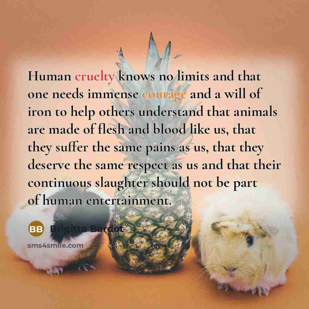 “Human cruelty knows no limits and that one needs immense…” quote by Brigitte Bardot