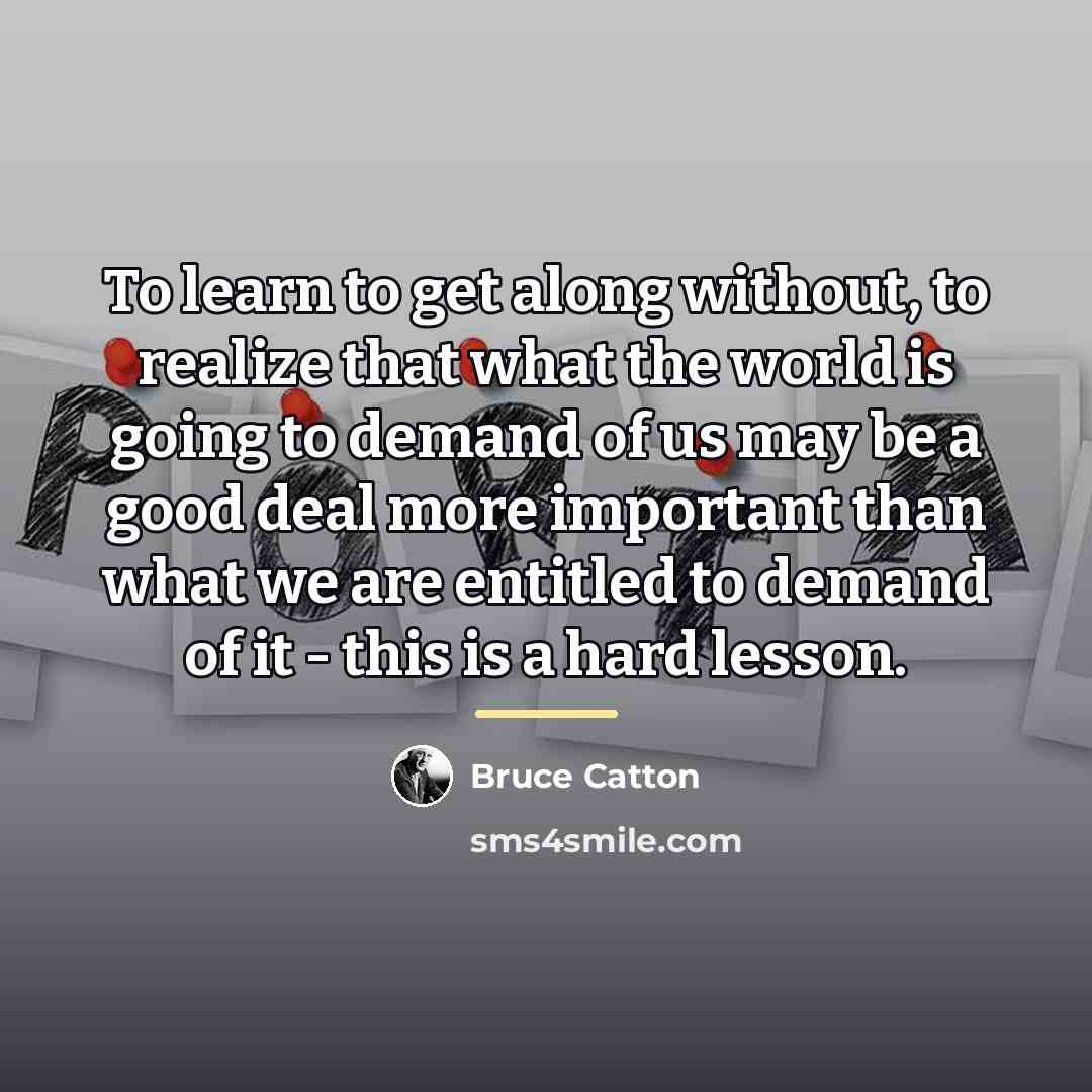 “To learn to get along without, to realize that what…” quote by Bruce Catton
