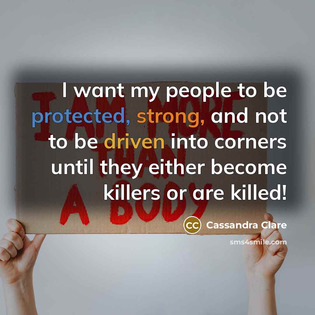 “I want my people to be protected, strong, and not…” quote by Cassandra Clare