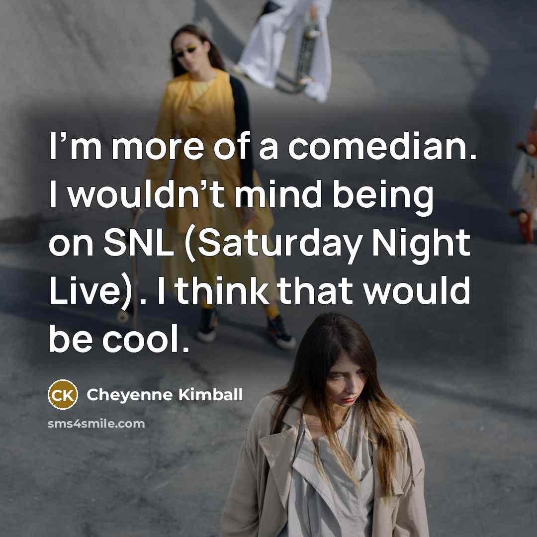 “I'm more of a comedian. I wouldn't mind being on…” quote by Cheyenne Kimball
