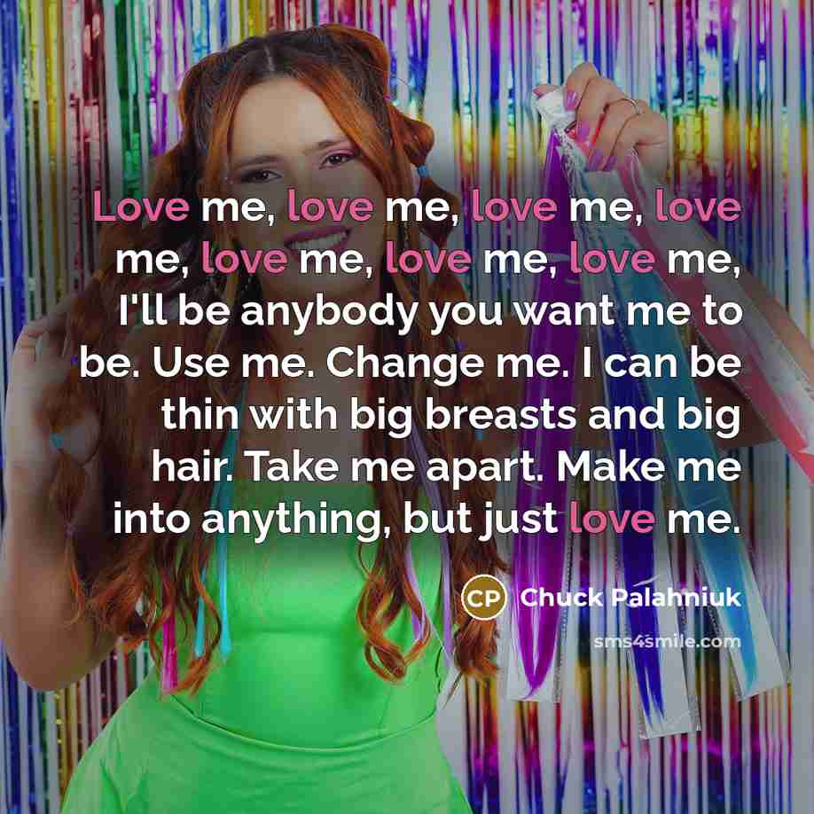 “Love me, love me, love me, love me, love me,…” quote by Chuck Palahniuk
