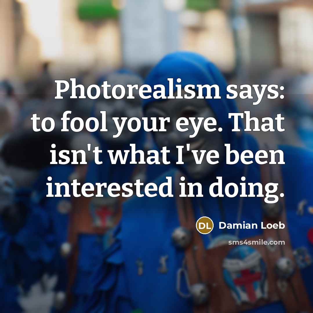 “Photorealism says: to fool your eye. That isn't what I've…” quote by Damian Loeb