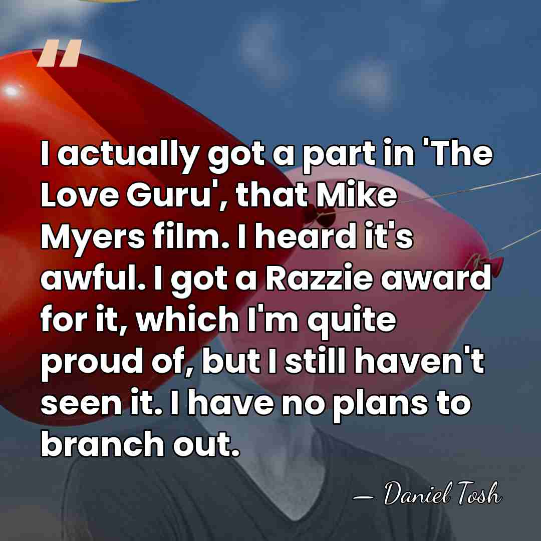 I actually got a part in 'The Love Guru', that Mike Myers&hellip; - Daniel Tosh