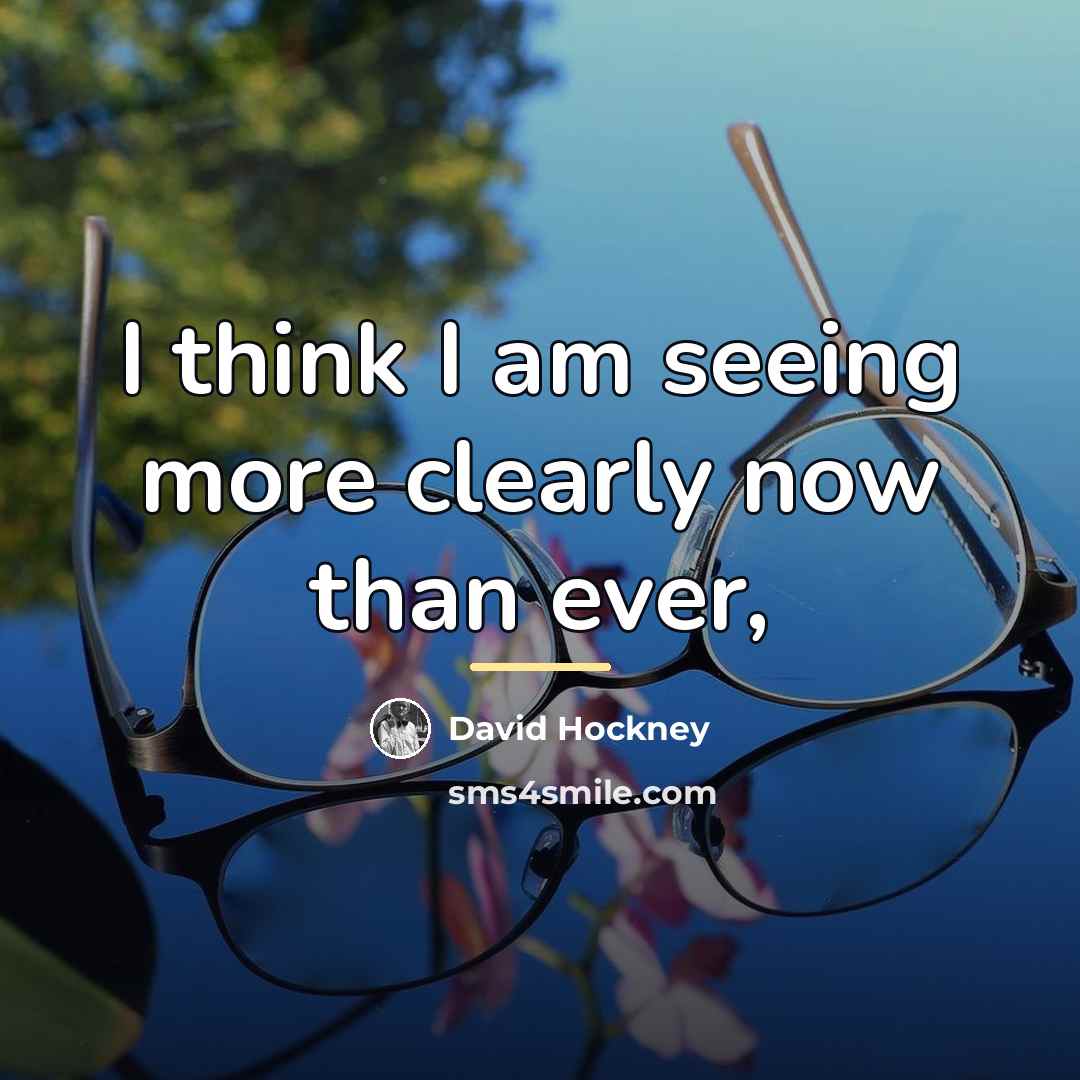 “I think I am seeing more clearly now than ever,…” quote by David Hockney