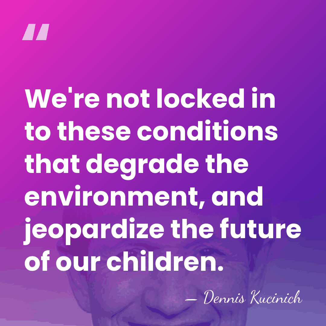 We're not locked in to these conditions that degrade the environment, and&hellip; - Dennis Kucinich