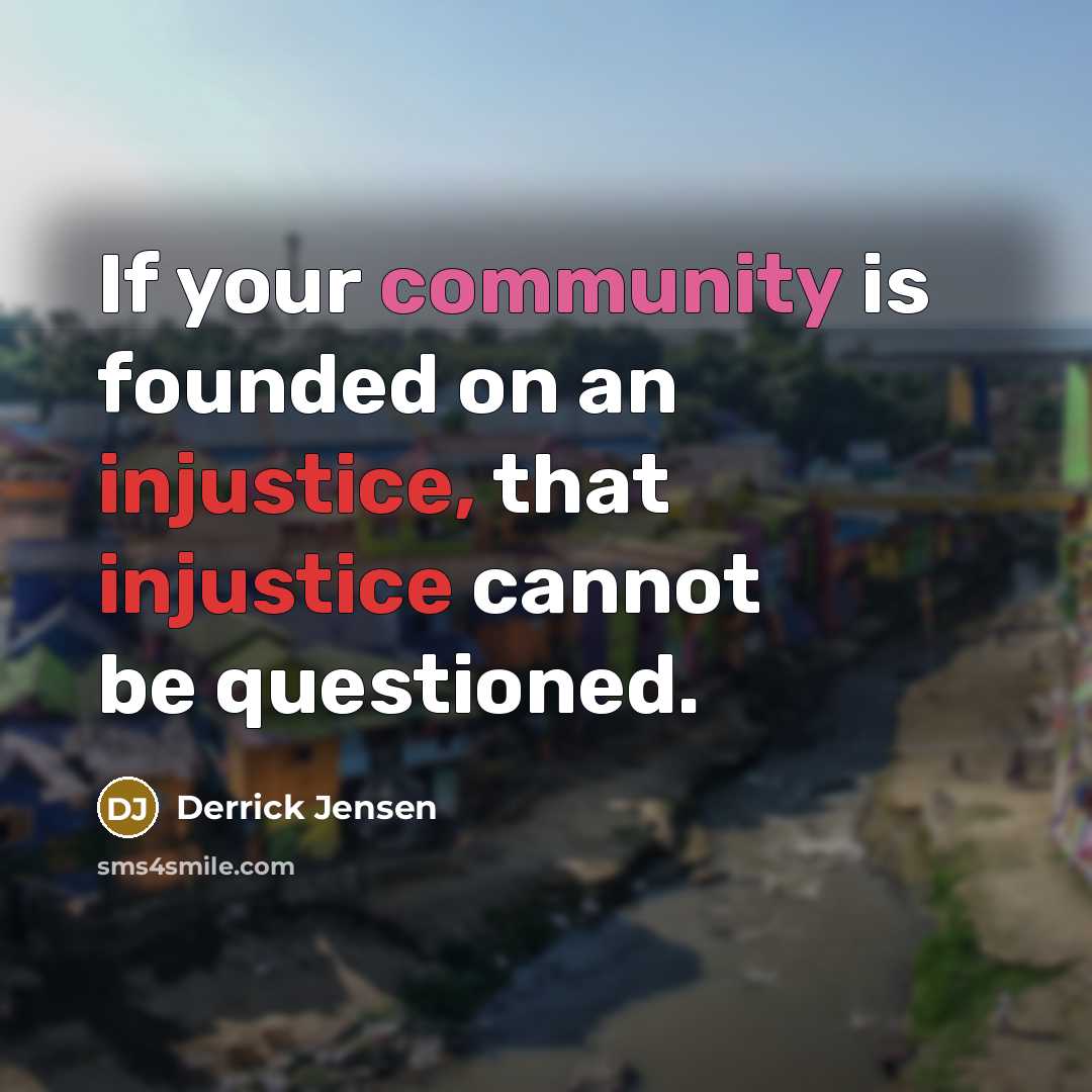 “If your community is founded on an injustice, that injustice…” quote by Derrick Jensen