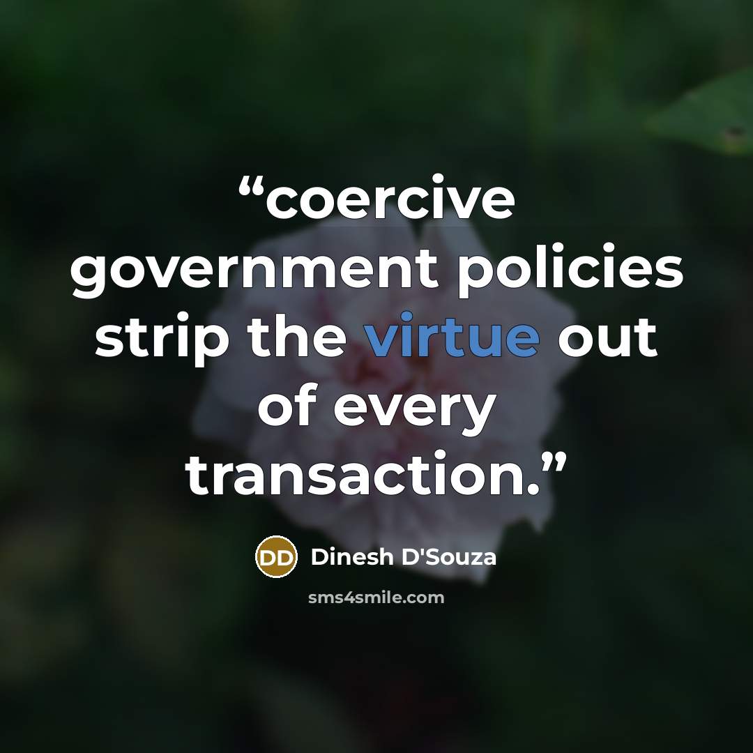 “coercive government policies strip the virtue out of every transaction.” quote by Dinesh D'Souza