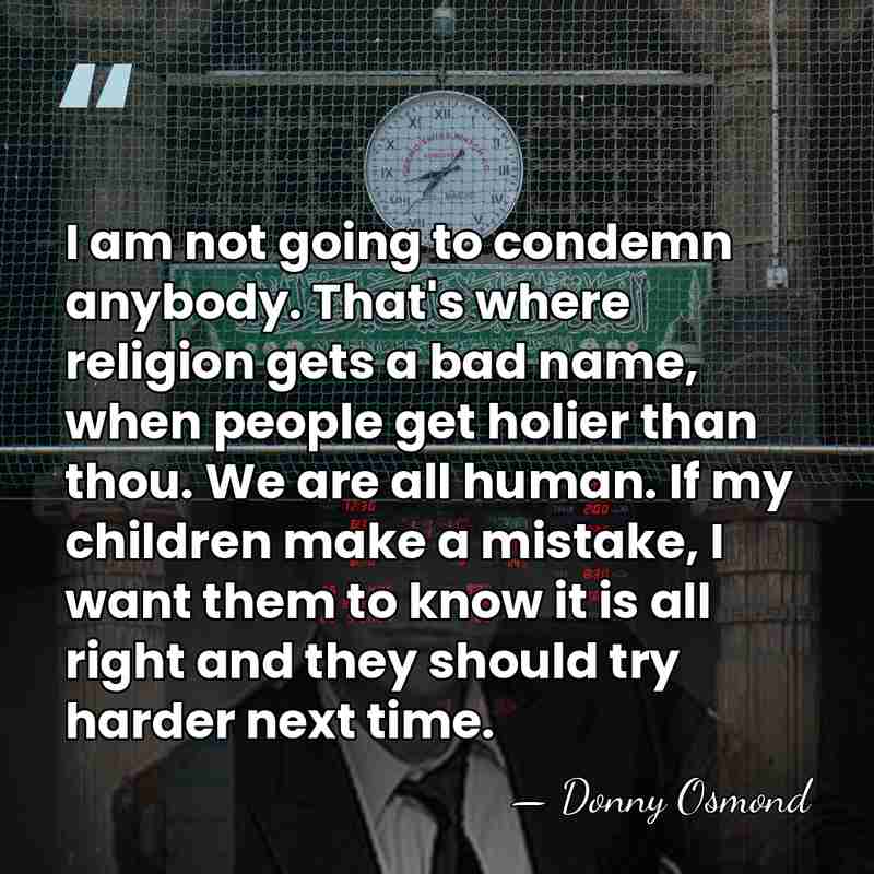 I am not going to condemn anybody. That's where religion gets a&hellip; - Donny Osmond