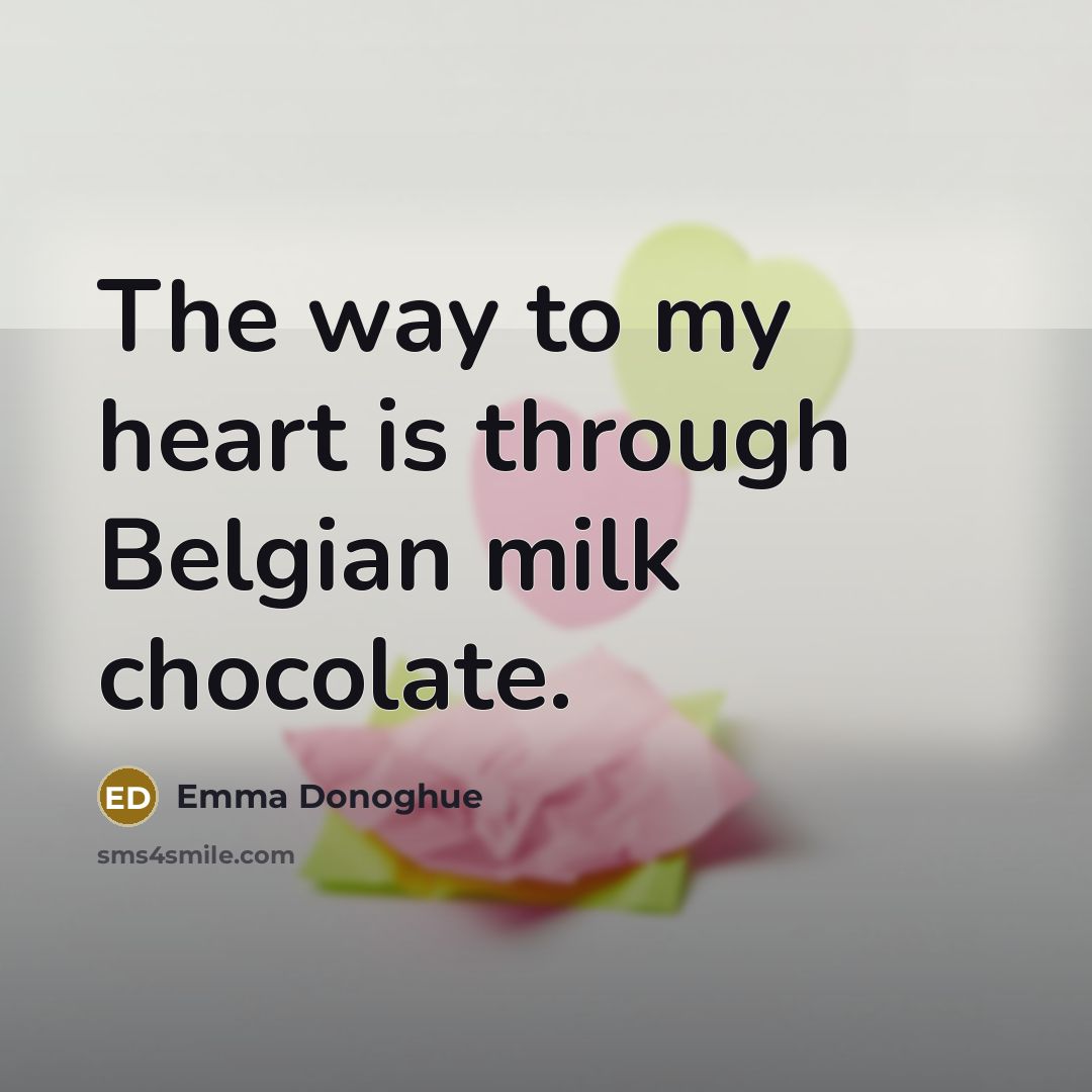 “The way to my heart is through Belgian milk chocolate.…” quote by Emma Donoghue