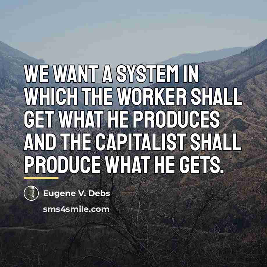 “We want a system in which the worker shall get…” quote by Eugene V. Debs