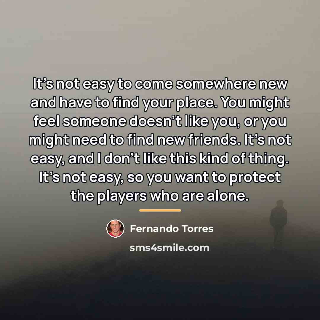 “It's not easy to come somewhere new and have to…” quote by Fernando Torres