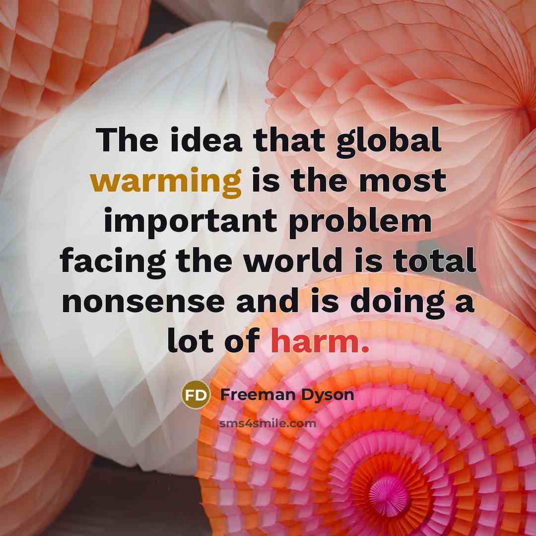 “The idea that global warming is the most important problem facing the world is total nonsense and is doing a lot of harm.” quote by Freeman Dyson