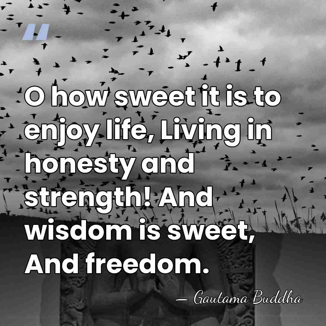 O how sweet it is to enjoy life, Living in honesty and&hellip; - Gautama Buddha