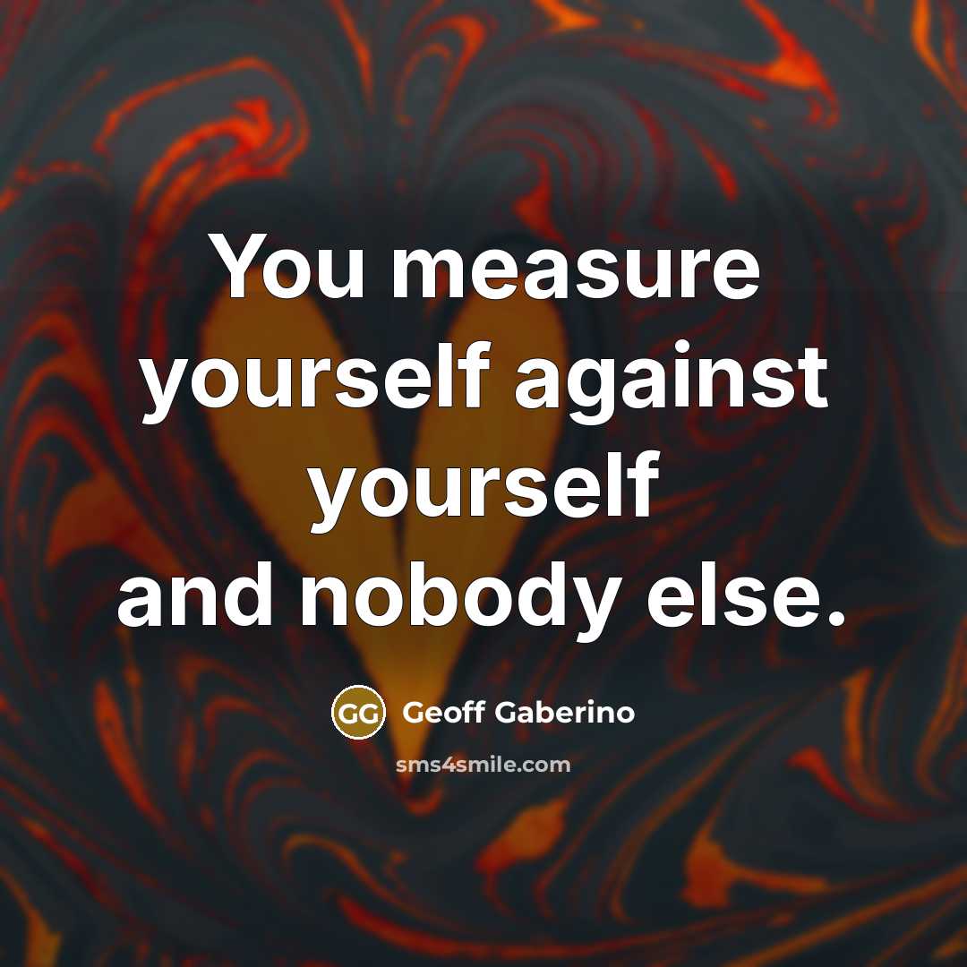 “You measure yourself against yourself and nobody else.…” quote by Geoff Gaberino