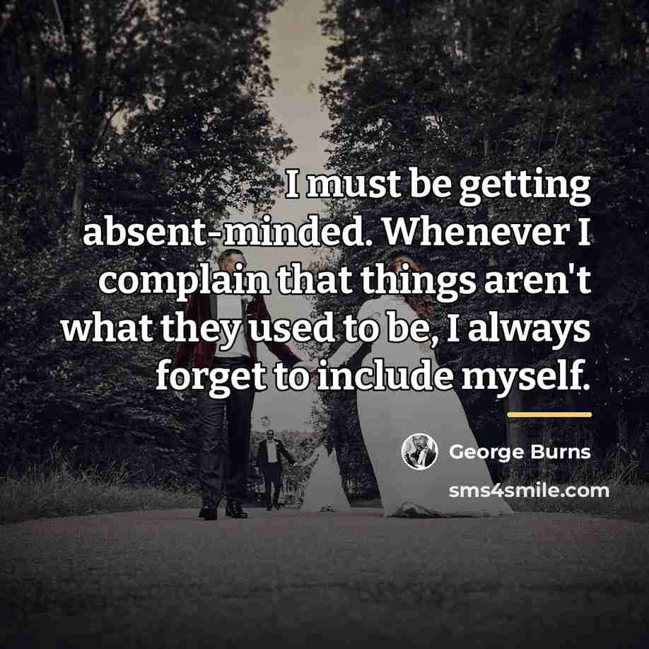 “I must be getting absent-minded. Whenever I complain that things…” quote by George Burns