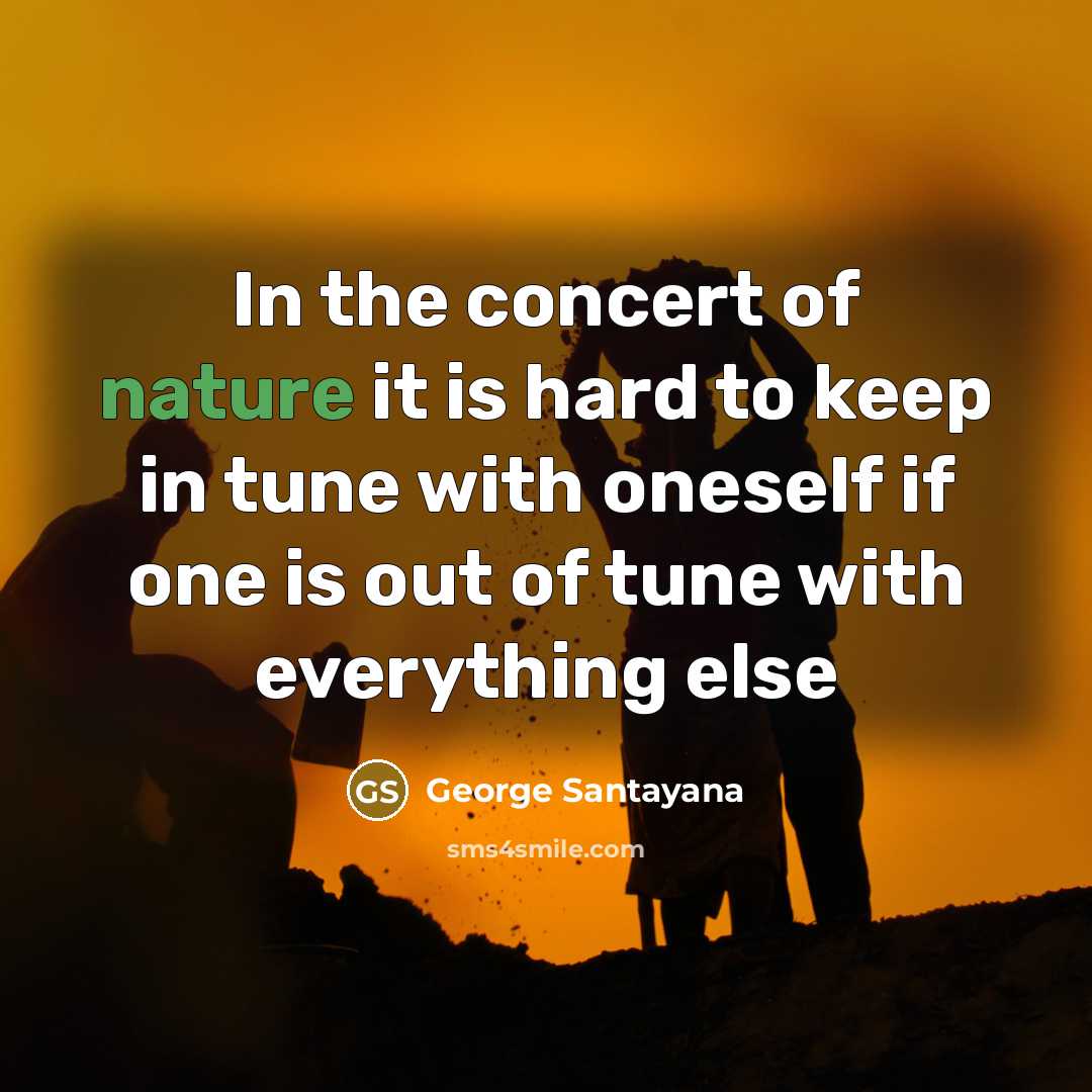 “In the concert of nature it is hard to keep…” quote by George Santayana