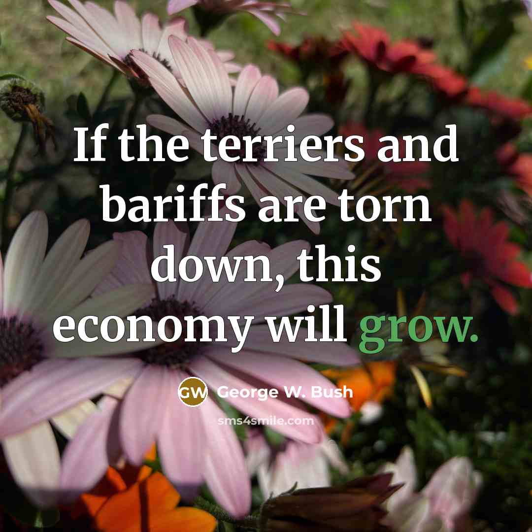 “If the terriers and bariffs are torn down, this economy…” quote by George W. Bush