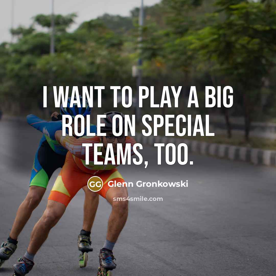“I want to play a big role on special teams,…” quote by Glenn Gronkowski