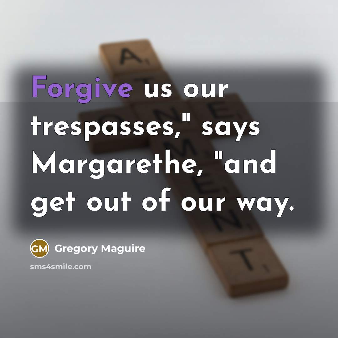 “Forgive us our trespasses," says Margarethe, "and get out of…” quote by Gregory Maguire
