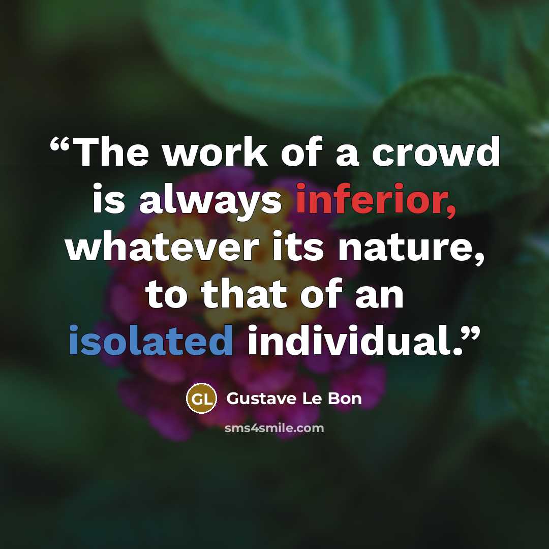 “The work of a crowd is always inferior, whatever its nature, to that of an isolated individual.” quote by Gustave Le Bon