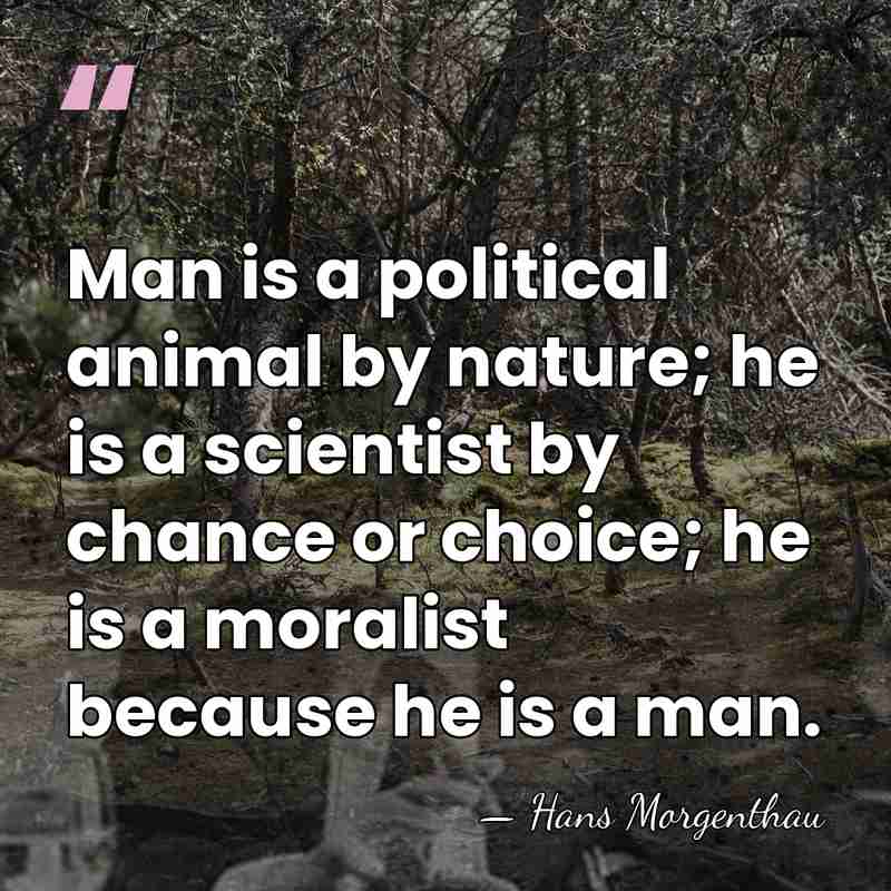 Man is a political animal by nature; he is a scientist by&hellip; - Hans Morgenthau