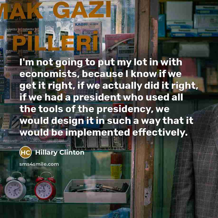 “I'm not going to put my lot in with economists,…” quote by Hillary Clinton