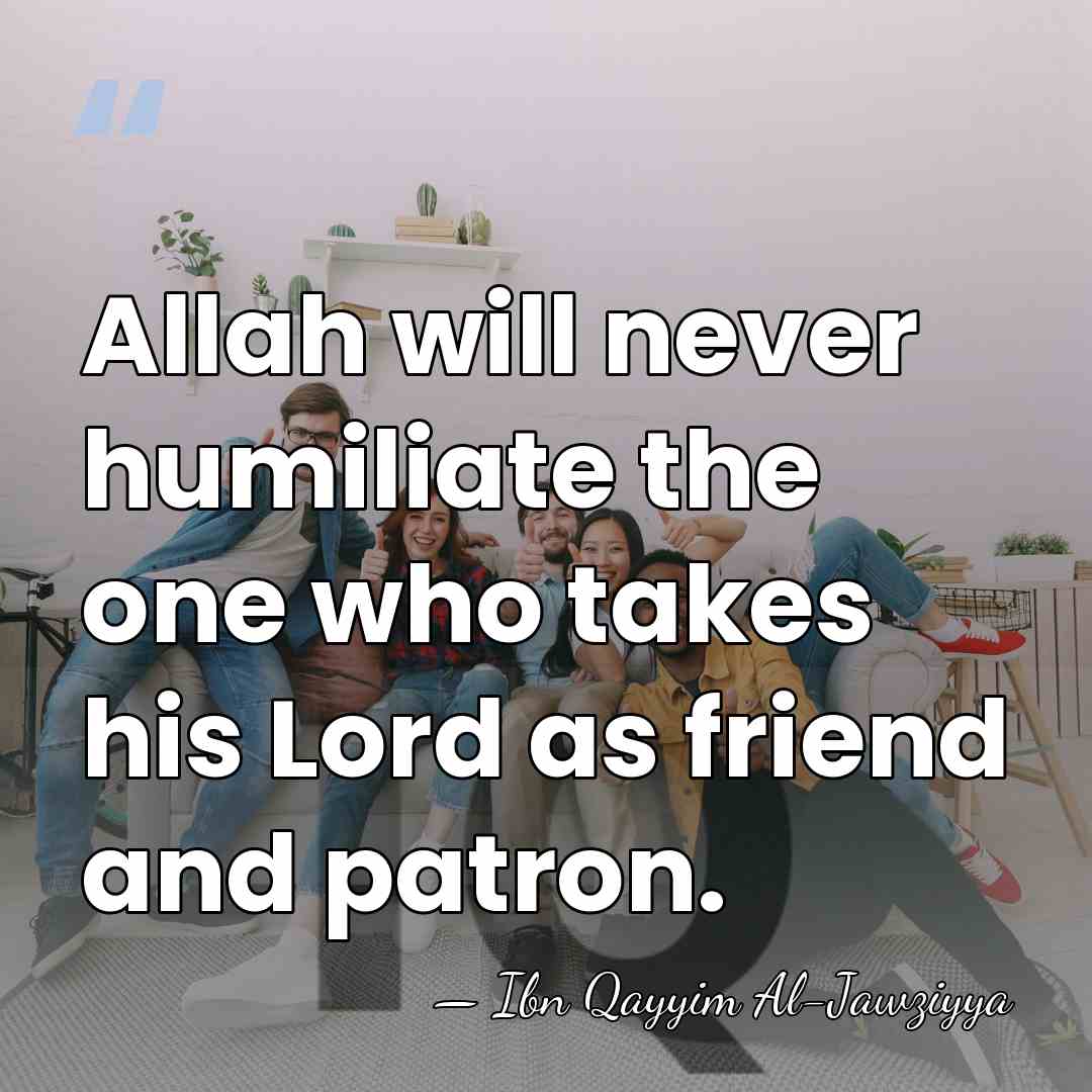 Allah will never humiliate the one who takes his Lord as friend&hellip; - Ibn Qayyim Al-Jawziyya