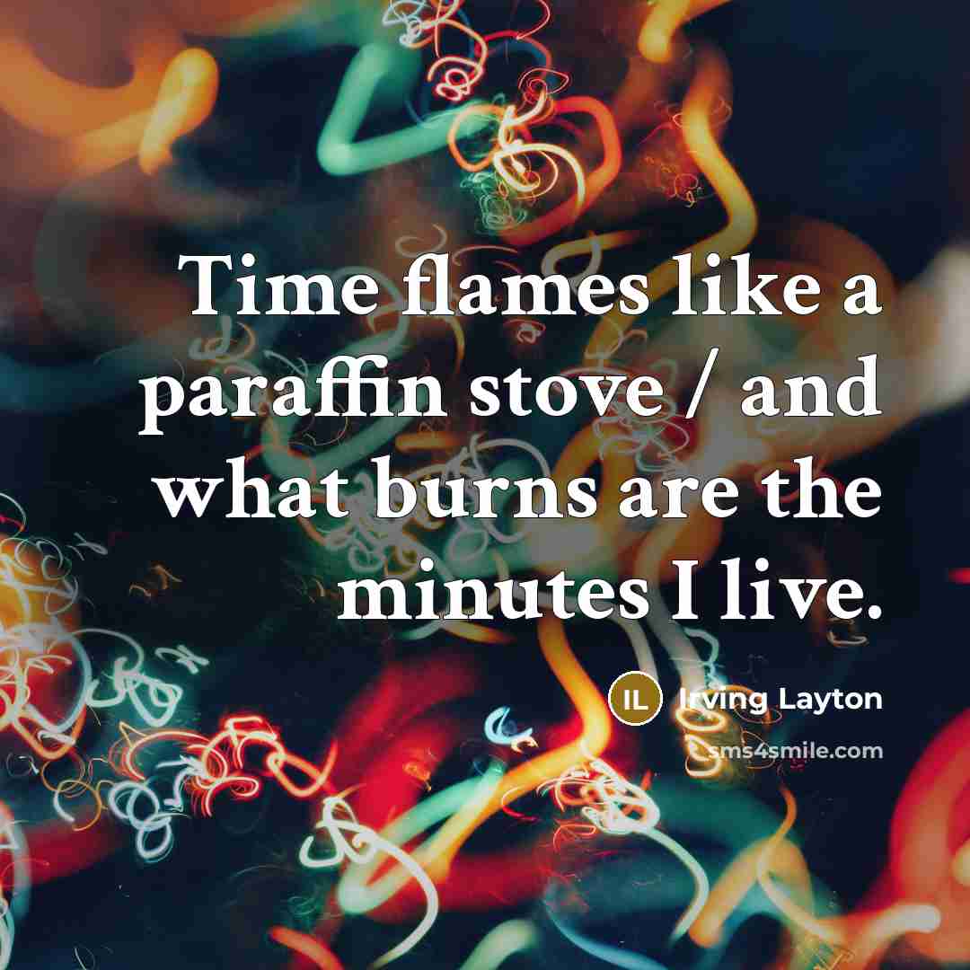 “Time flames like a paraffin stove / and what burns…” quote by Irving Layton