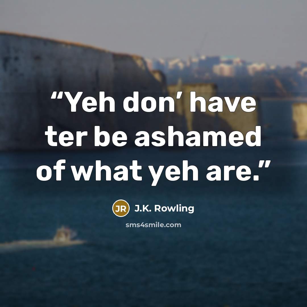 “Yeh don’ have ter be ashamed of what yeh are.” quote by J.K. Rowling