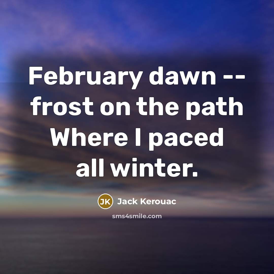 “February dawn -- frost on the path Where I paced…” quote by Jack Kerouac