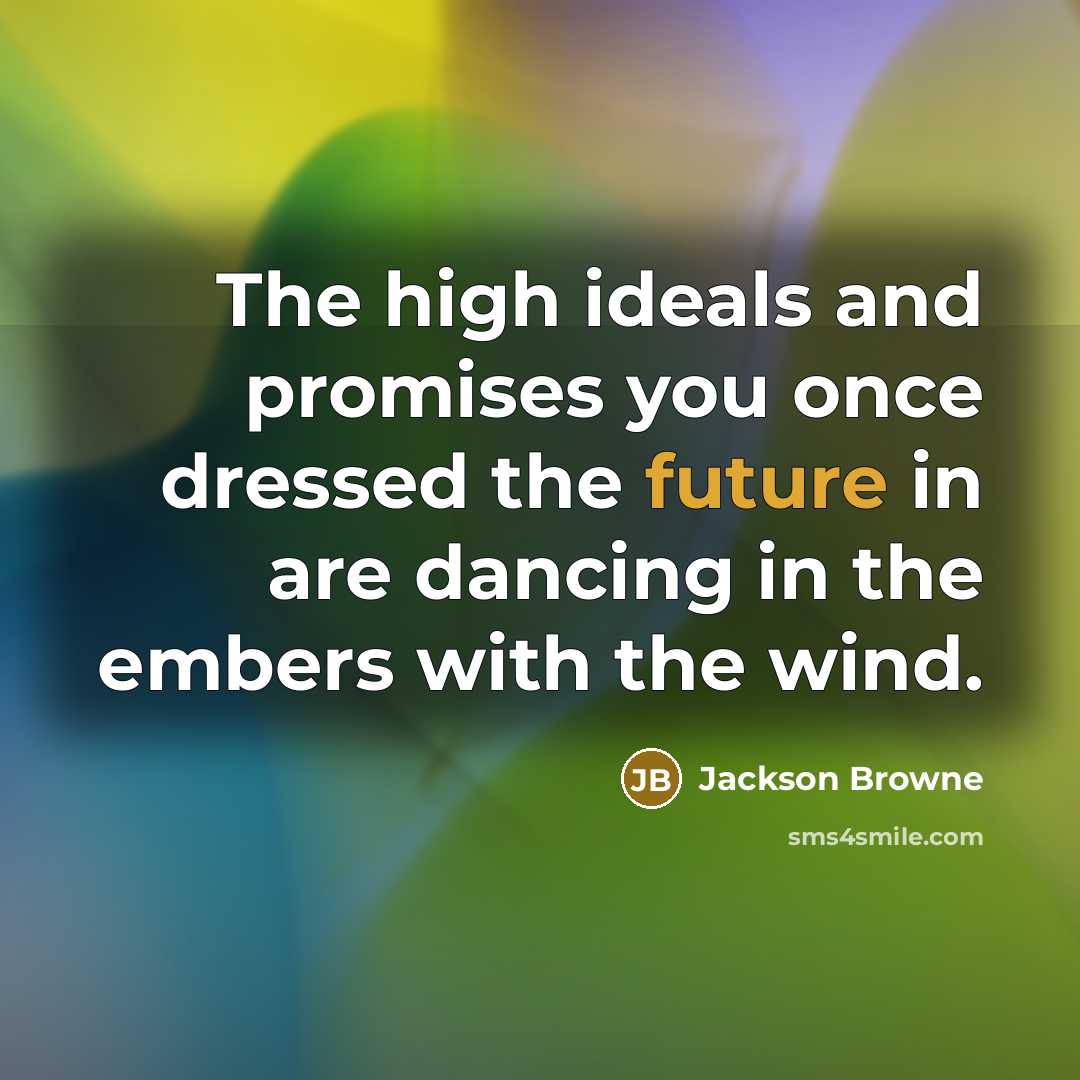 “The high ideals and promises you once dressed the future…” quote by Jackson Browne