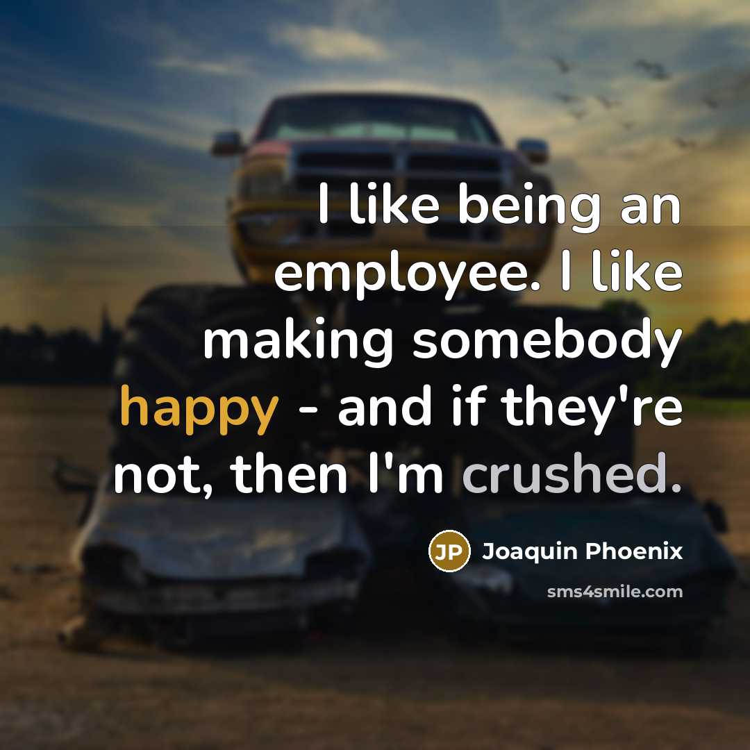 “I like being an employee. I like making somebody happy…” quote by Joaquin Phoenix