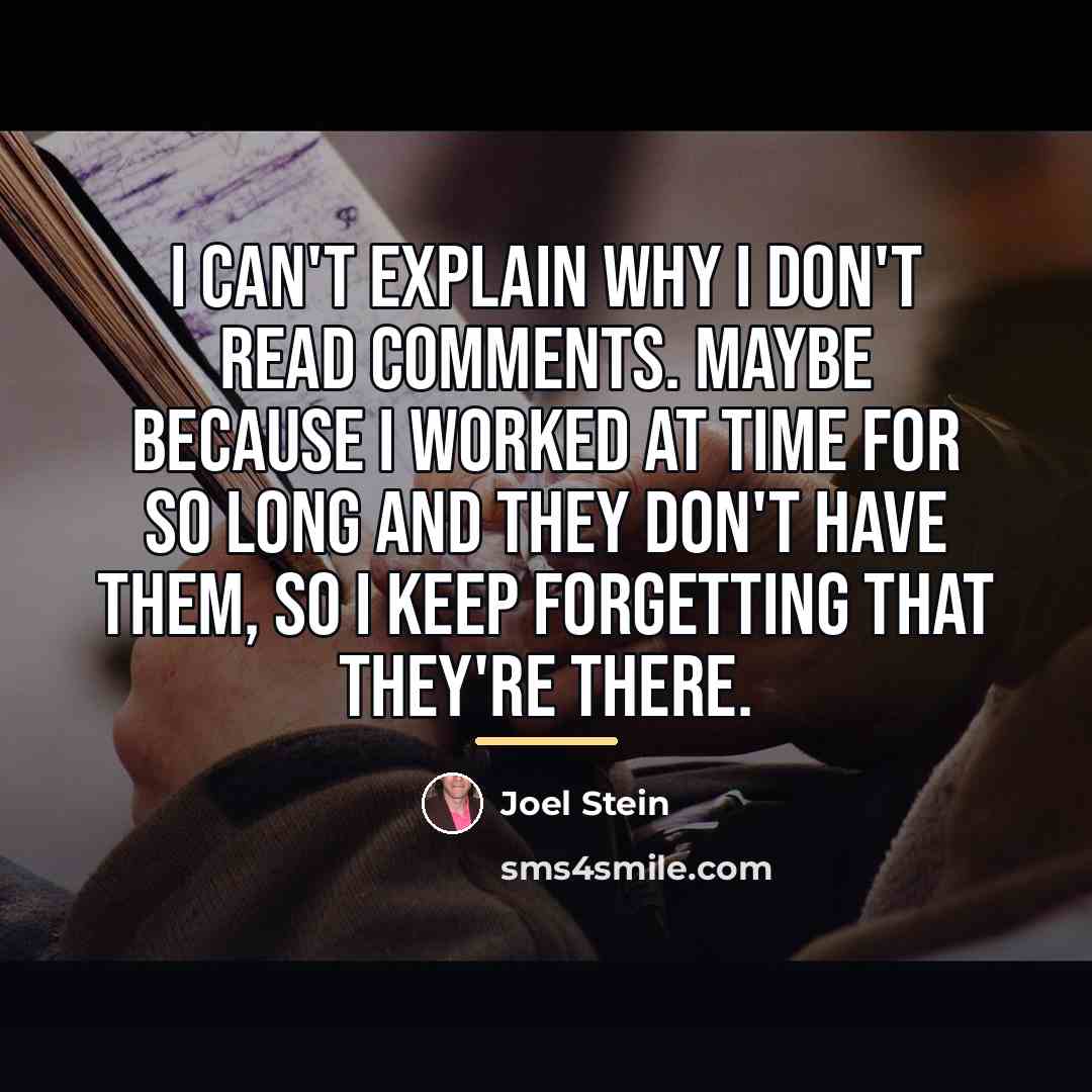 “I can't explain why I don't read comments. Maybe because…” quote by Joel Stein