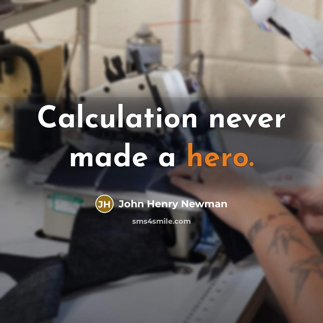“Calculation never made a hero.” quote by John Henry Newman