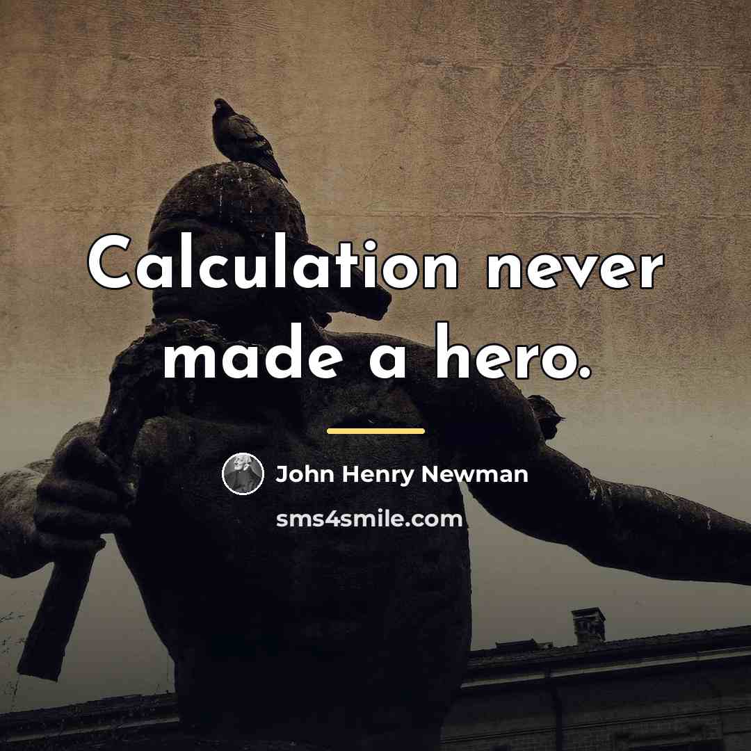 “Calculation never made a hero.…” quote by John Henry Newman