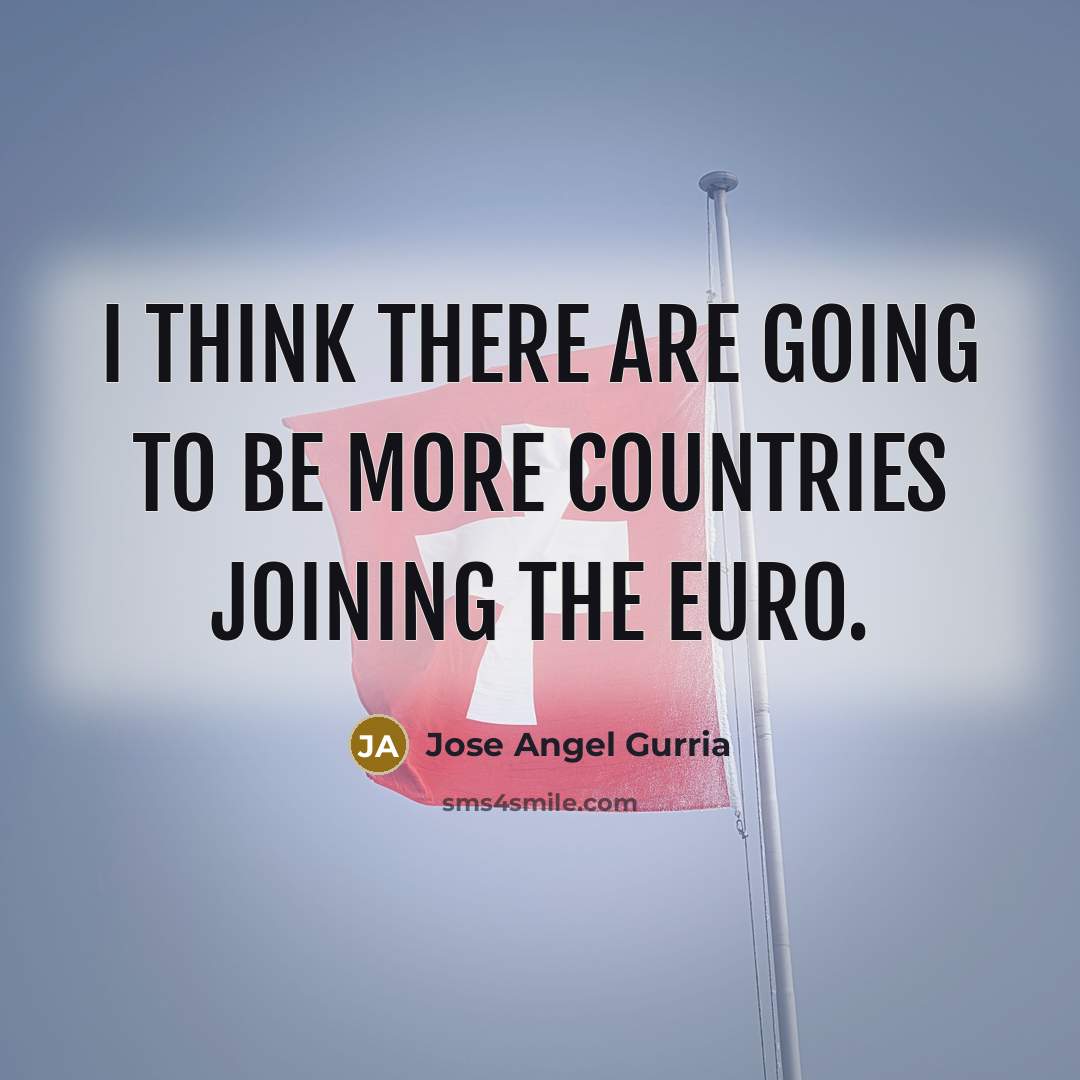 “I think there are going to be more countries joining the euro.” quote by Jose Angel Gurria