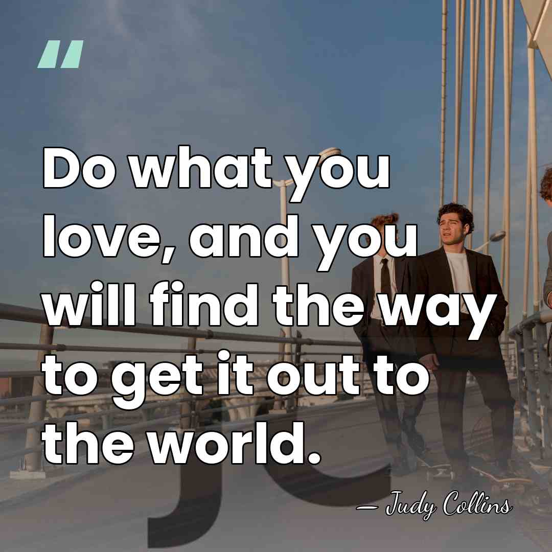 Do what you love, and you will find the way to get&hellip; - Judy Collins