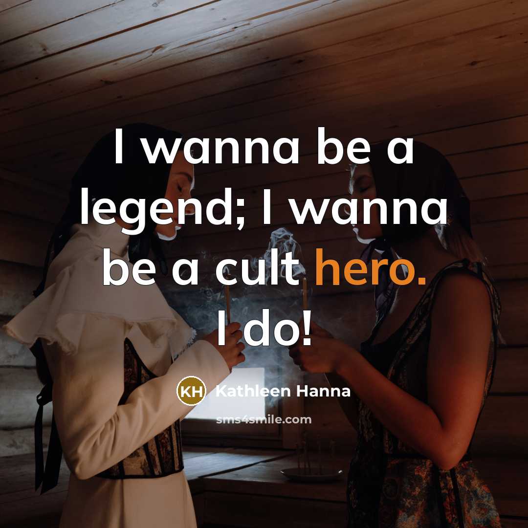 “I wanna be a legend; I wanna be a cult…” quote by Kathleen Hanna