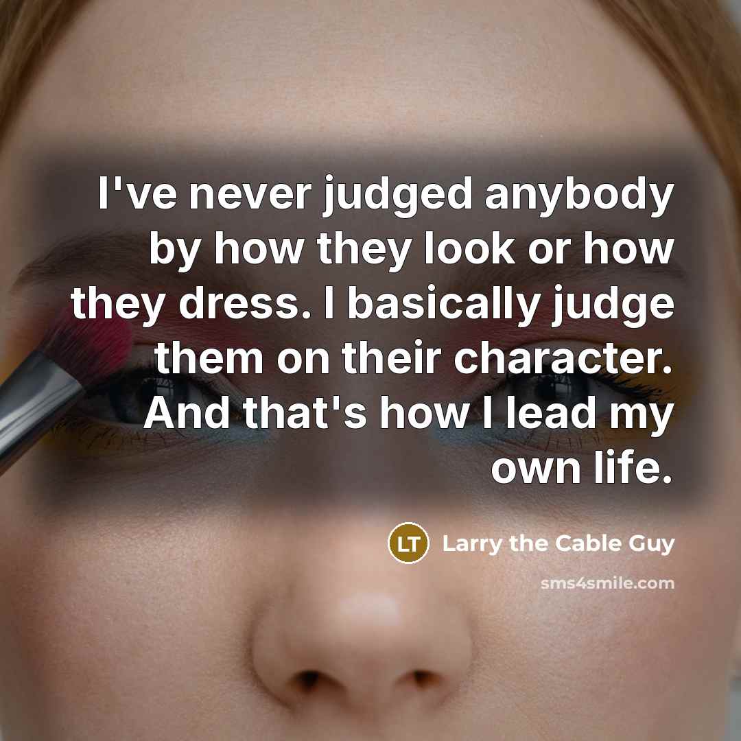 “I've never judged anybody by how they look or how…” quote by Larry the Cable Guy